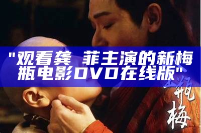 "观看龚玥菲主演的新梅瓶电影DVD在线版"