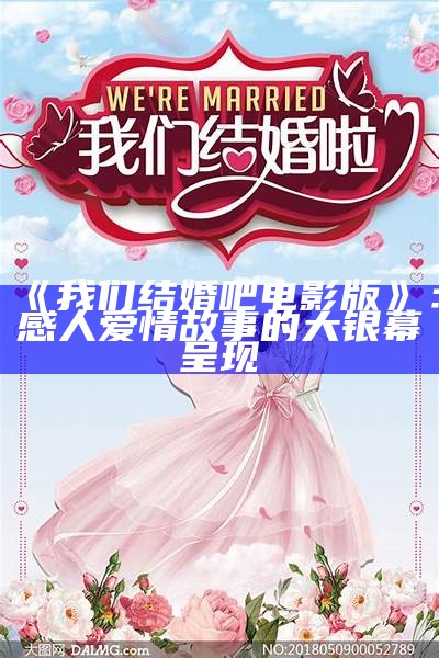 《我们结婚吧电影版》：感人爱情故事的大银幕呈现