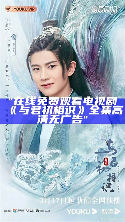 "在线免费观看电视剧《与君初相识》全集高清无广告"