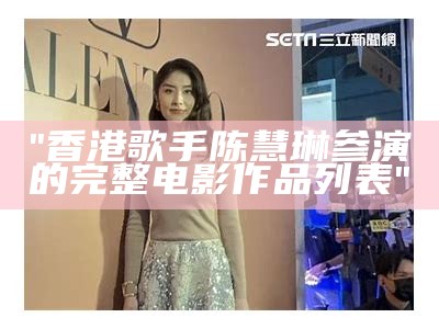 "香港歌手陈慧琳参演的完整电影作品列表"