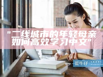 "二线城市的年轻母亲如何高效学习中文"