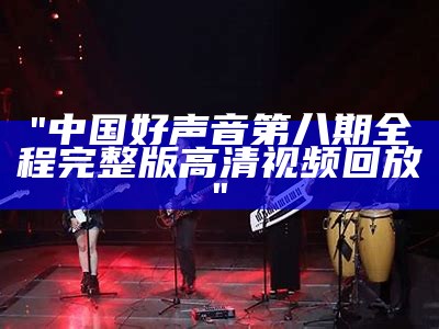 "中国好声音第八期全程完整版高清视频回放"