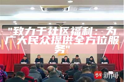 "致力于社区福利：为广大民众提供全方位服务"