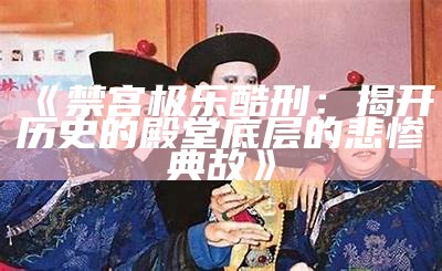 《禁宫极乐酷刑：揭开历史的殿堂底层的悲惨典故》