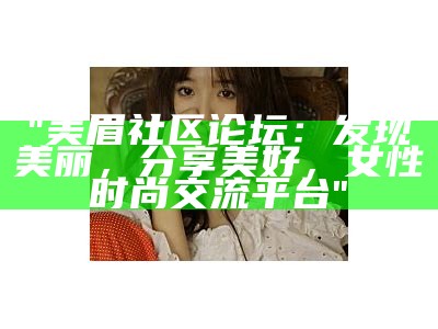 "美眉社区论坛：发现美丽，分享美好，女性时尚交流平台"