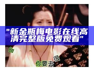 "新金瓶梅电影在线高清完整版免费观看"