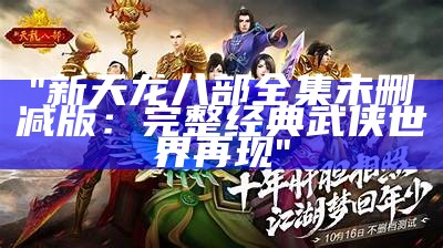 "新天龙八部全集未删减版：完整经典武侠世界再现"