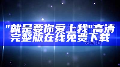 "就是要你爱上我"高清完整版在线免费下载