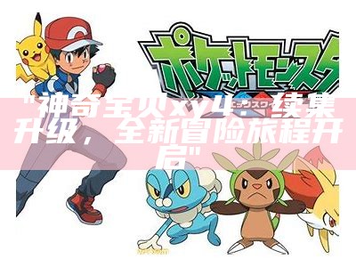 "神奇宝贝xy4：续集升级，全新冒险旅程开启"