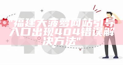 "福建大菠萝网站引导入口出现404错误解决方法"