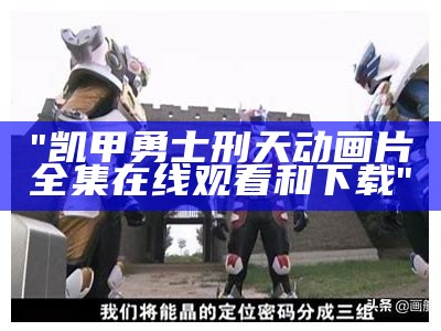 "凯甲勇士刑天动画片全集在线观看和下载"