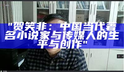 "贺笑非：中国当代著名小说家与传媒人的生平与创作"