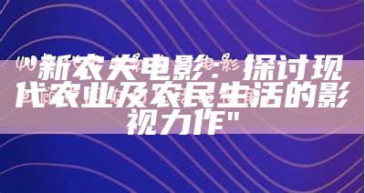 "新农夫电影：探讨现代农业及农民生活的影视力作"