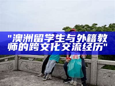 "澳洲留学生与外籍教师的跨文化交流经历"