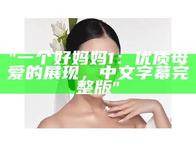 "一个好妈妈1：优质母爱的展现，中文字幕完整版"