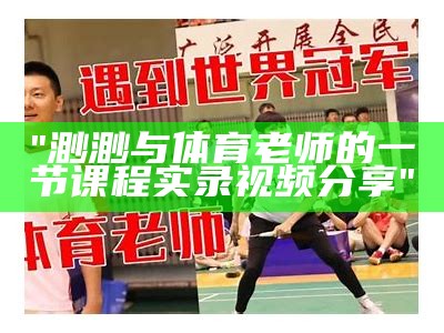 "渺渺与体育老师的一节课程实录视频分享"