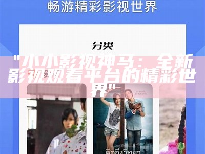 "小小影视神马：全新影视观看平台的精彩世界"