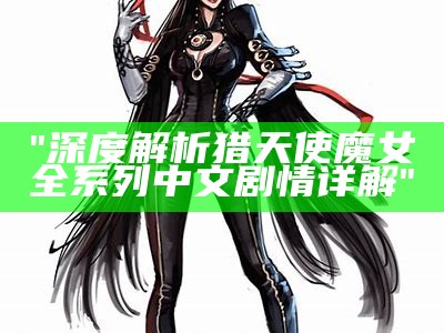 "深度解析猎天使魔女全系列中文剧情详解"