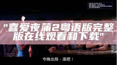 "喜爱夜蒲2粤语版完整版在线观看和下载"