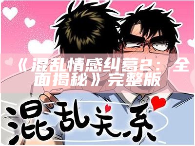 《混乱情感纠葛2：全面揭秘》完整版