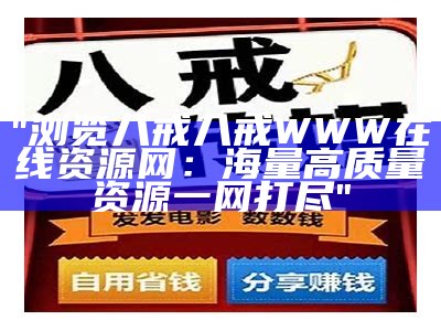 "浏览八戒八戒WWW在线资源网：海量高质量资源一网打尽"