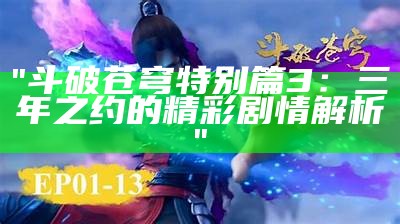 "斗破苍穹特别篇3：三年之约的精彩剧情解析"