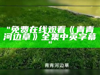 "免费在线观看《青青河边草》全集中英字幕"