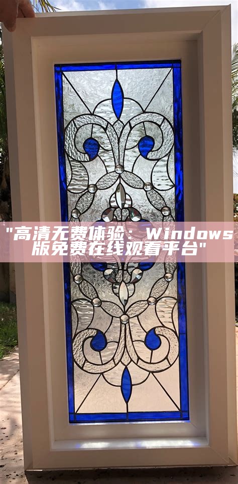 "高清无费体验：Windows版免费在线观看平台"