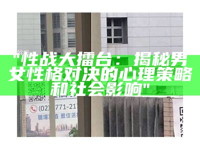 "性战大擂台：揭秘男女性格对决的心理策略和社会影响"