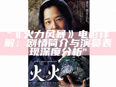 "《火力风暴》电影详解：剧情简介与演员表现深度分析"