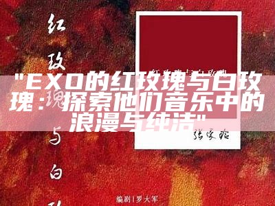 "EXO的红玫瑰与白玫瑰：探索他们音乐中的浪漫与纯洁"