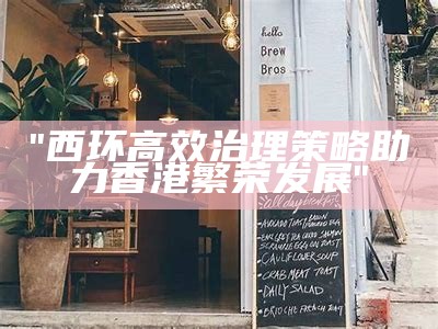 "西环高效治理策略助力香港繁荣发展"