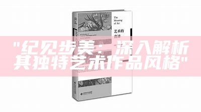 "纪见步美：深入解析其独特艺术作品风格"