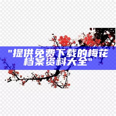 "提供免费下载的梅花档案资料大全"