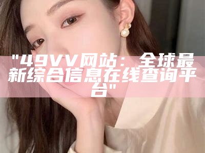 "49VV网站：全球最新综合信息在线查询平台"