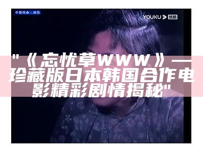 "《忘忧草WWW》— 珍藏版日本韩国合作电影精彩剧情揭秘"