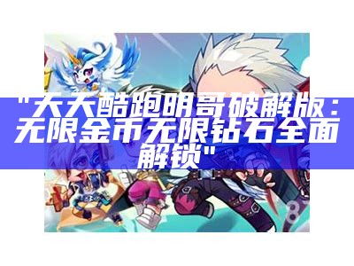 "天天酷跑明哥破解版：无限金币无限钻石全面解锁"