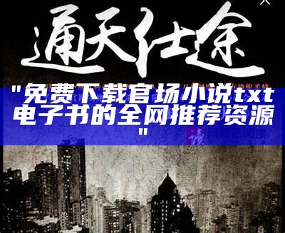 "免费下载官场小说txt电子书的全网推荐资源"