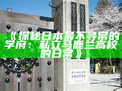 《探秘日本最不寻常的学府：私立马鹿兰高校的日常》