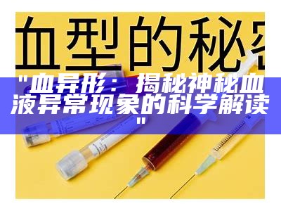 "血异形：揭秘神秘血液异常现象的科学解读"