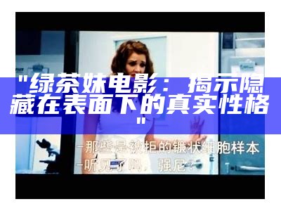 "绿茶妹电影：揭示隐藏在表面下的真实性格"