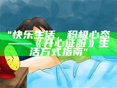 "快乐生活，积极心态——《开心征服》生活方式指南"