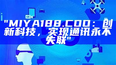 "MIYA188.COO：创新科技，实现通讯永不失联"