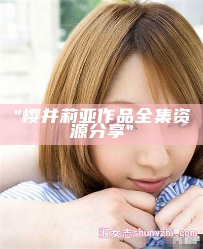 "樱井莉亚作品全集资源分享"