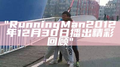 "Running Man 2012年12月30日播出精彩回顾"