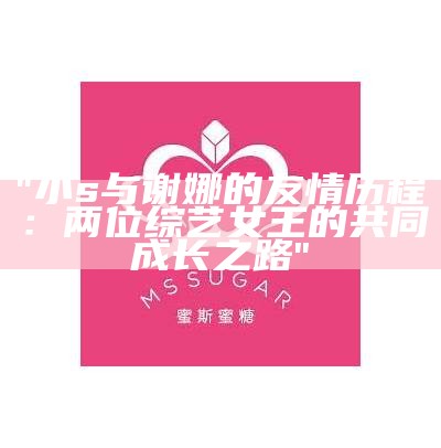 "小s与谢娜的友情历程：两位综艺女王的共同成长之路"