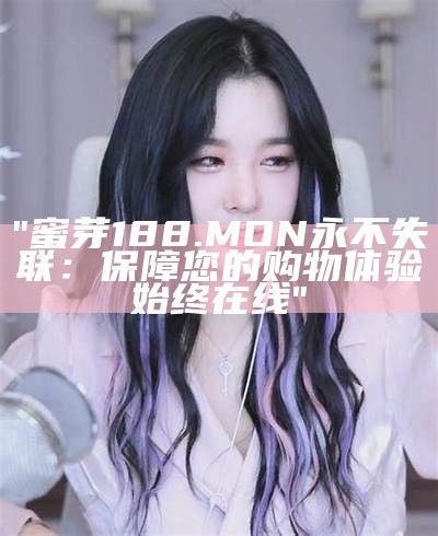 "蜜芽188.MON永不失联：保障您的购物体验始终在线"