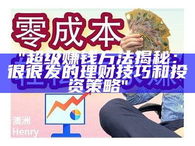 "超级赚钱方法揭秘：很很发的理财技巧和投资策略"