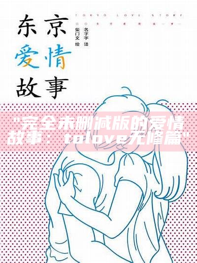 "完全未删减版的爱情故事：tolove无修篇"