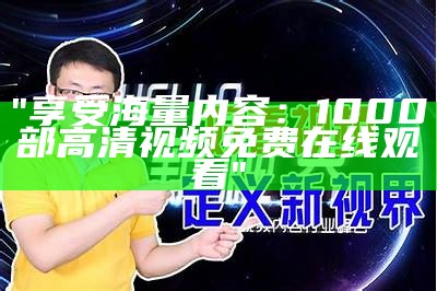 "享受海量内容：1000部高清视频免费在线观看"